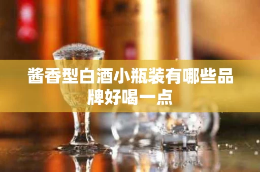 酱香型白酒小瓶装有哪些品牌好喝一点