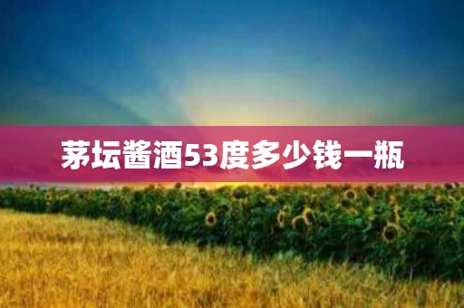 茅坛酱酒53度多少钱一瓶