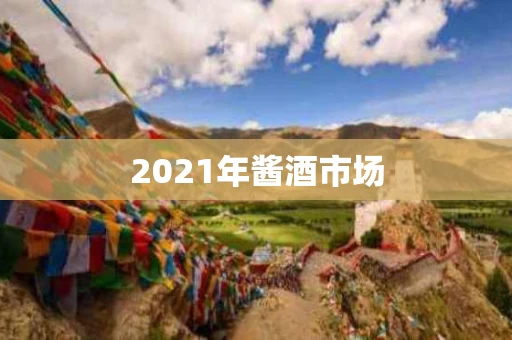 2021年酱酒市场