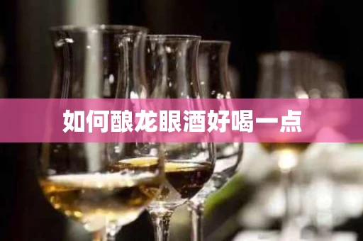如何酿龙眼酒好喝一点