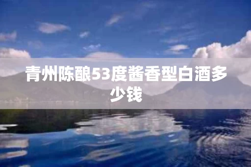 青州陈酿53度酱香型白酒多少钱