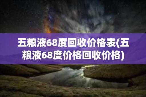 五粮液68度回收价格表(五粮液68度价格回收价格)