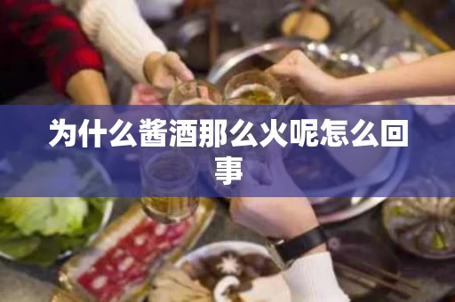 为什么酱酒那么火呢怎么回事