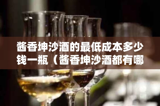 酱香坤沙酒的最低成本多少钱一瓶（酱香坤沙酒都有哪些酒）