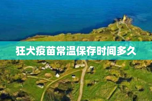 狂犬疫苗常温保存时间多久