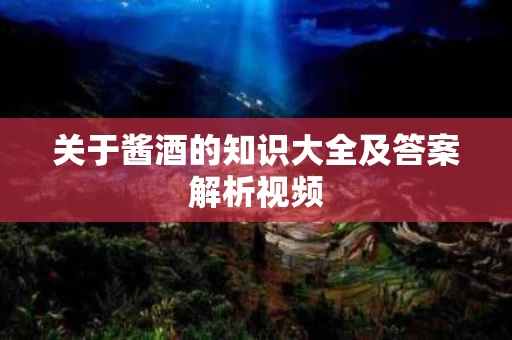 关于酱酒的知识大全及答案解析视频