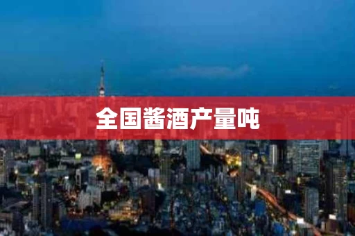 全国酱酒产量吨