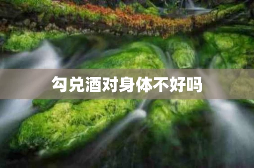 勾兑酒对身体不好吗