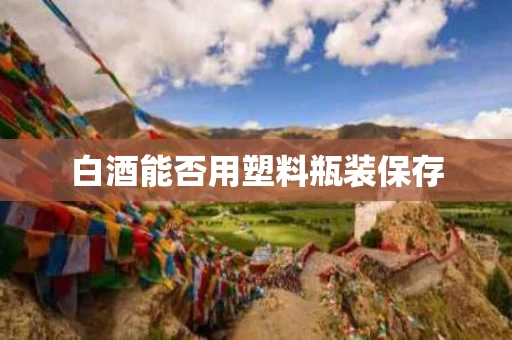 白酒能否用塑料瓶装保存