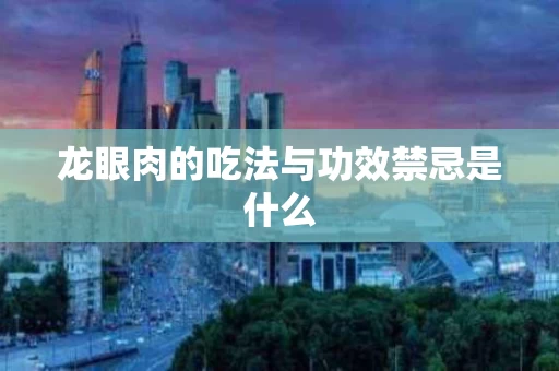 龙眼肉的吃法与功效禁忌是什么
