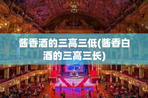 酱香酒的三高三低(酱香白酒的三高三长)