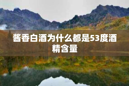 酱香白酒为什么都是53度酒精含量