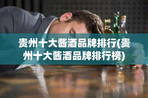 贵州十大酱酒品牌排行(贵州十大酱酒品牌排行榜)