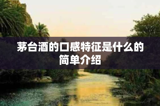 茅台酒的口感特征是什么的简单介绍