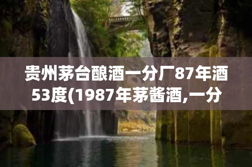 贵州茅台酿酒一分厂87年酒53度(1987年茅酱酒,一分厂)