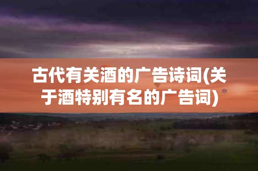 古代有关酒的广告诗词(关于酒特别有名的广告词)