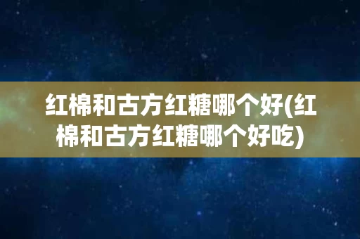 红棉和古方红糖哪个好(红棉和古方红糖哪个好吃)