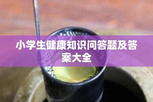 小学生健康知识问答题及答案大全