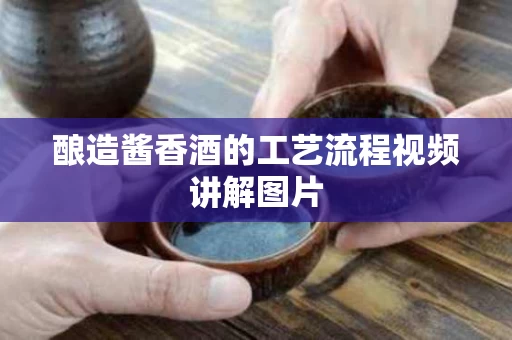 酿造酱香酒的工艺流程视频讲解图片