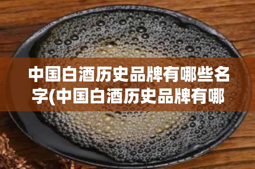 中国白酒历史品牌有哪些名字(中国白酒历史品牌有哪些名字和图片)