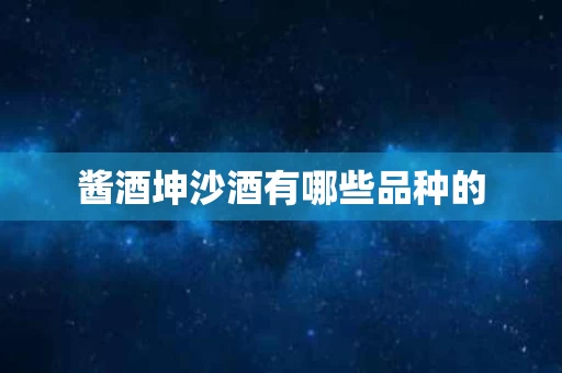酱酒坤沙酒有哪些品种的