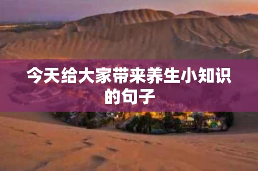 今天给大家带来养生小知识的句子