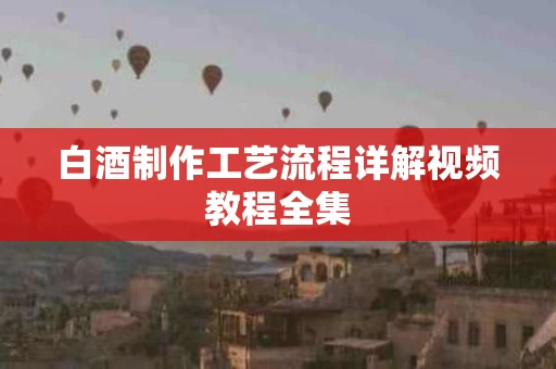 白酒制作工艺流程详解视频教程全集