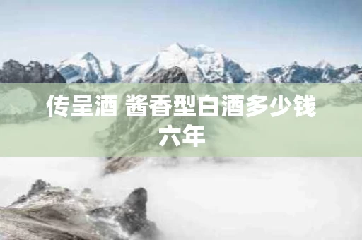 传呈酒 酱香型白酒多少钱六年