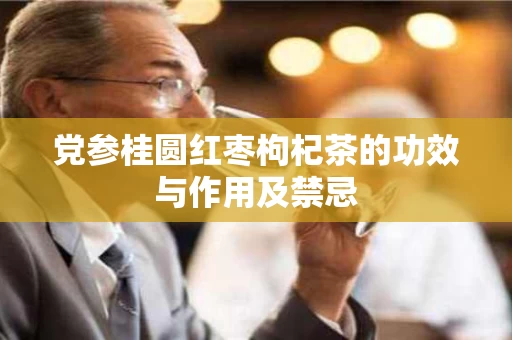 党参桂圆红枣枸杞茶的功效与作用及禁忌