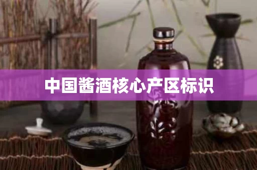 中国酱酒核心产区标识