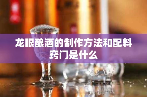 龙眼酿酒的制作方法和配料窍门是什么