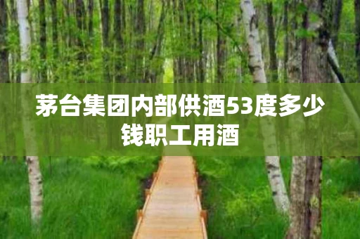 茅台集团内部供酒53度多少钱职工用酒