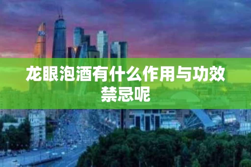 龙眼泡酒有什么作用与功效禁忌呢