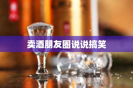 卖酒朋友圈说说搞笑
