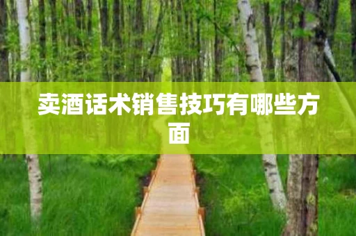 卖酒话术销售技巧有哪些方面