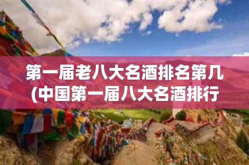 第一届老八大名酒排名第几(中国第一届八大名酒排行榜,你知道哪些?)