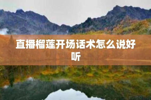 直播榴莲开场话术怎么说好听
