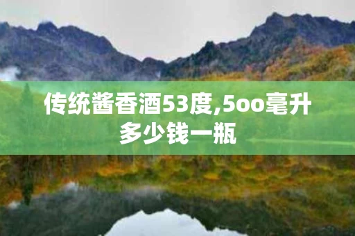 传统酱香酒53度,5oo毫升多少钱一瓶