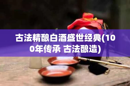古法精酿白酒盛世经典(100年传承 古法酿造)
