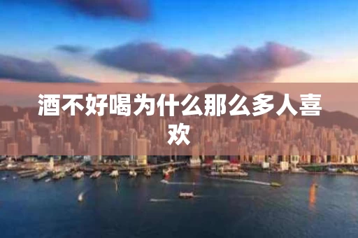 酒不好喝为什么那么多人喜欢