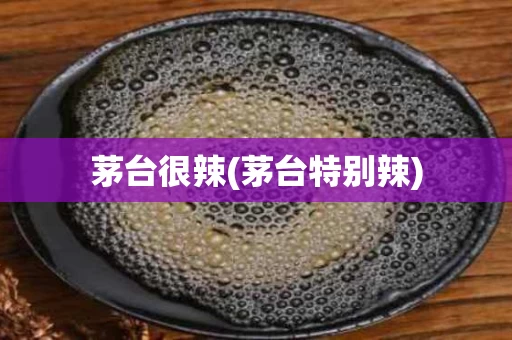 茅台很辣(茅台特别辣)