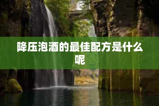 降压泡酒的最佳配方是什么呢