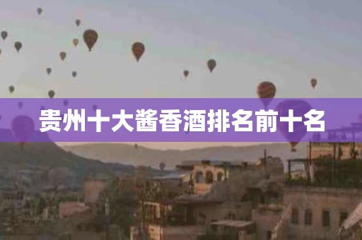贵州十大酱香酒排名前十名
