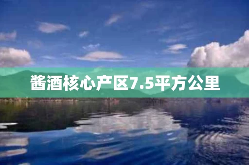 酱酒核心产区7.5平方公里