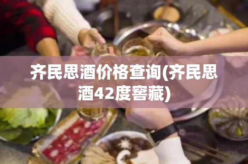 齐民思酒价格查询(齐民思酒42度窖藏)