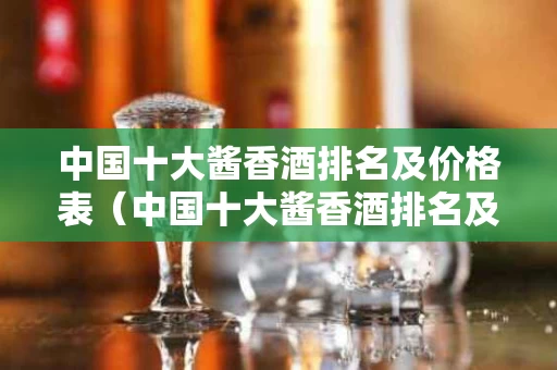 中国十大酱香酒排名及价格表（中国十大酱香酒排名及价格表图片）