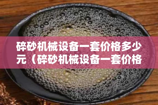 碎砂机械设备一套价格多少元（碎砂机械设备一套价格多少元钱）