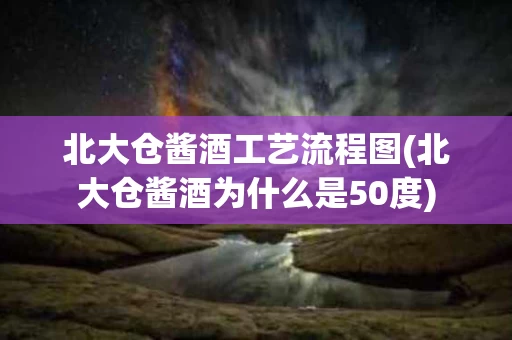 北大仓酱酒工艺流程图(北大仓酱酒为什么是50度)