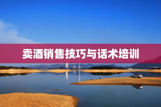 卖酒销售技巧与话术培训