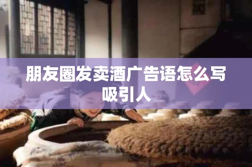 朋友圈发卖酒广告语怎么写吸引人